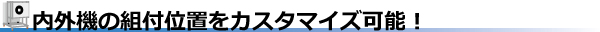 内外機の組付位置をカスタマイズ可能!