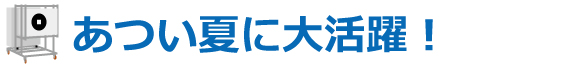 あつい夏に大活躍!